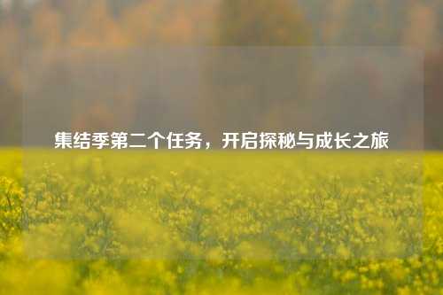 集结季第二个任务，开启探秘与成长之旅