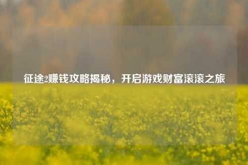 征途2赚钱攻略揭秘，开启游戏财富滚滚之旅