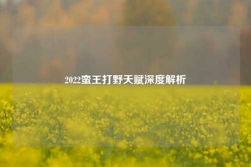 2022蛮王打野天赋深度解析