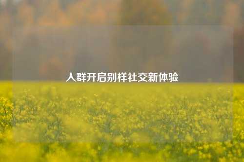 入群开启别样社交新体验