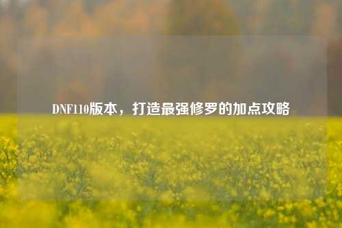 DNF110版本，打造最强修罗的加点攻略