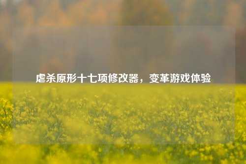 虐杀原形十七项修改器,变革游戏体验