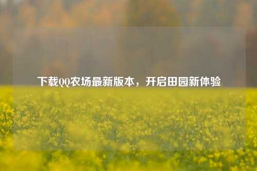 下载QQ农场最新版本,开启田园新体验