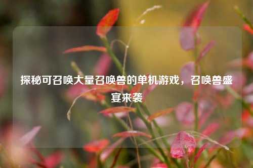 探秘可召唤大量召唤兽的单机游戏，召唤兽盛宴来袭