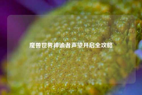 魔兽世界神谕者声望开启全攻略