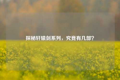 探秘轩辕剑系列，究竟有几部？