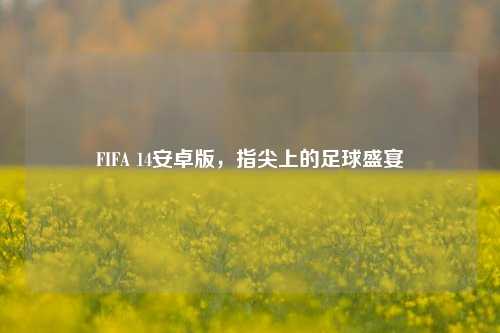FIFA 14安卓版,指尖上的足球盛宴