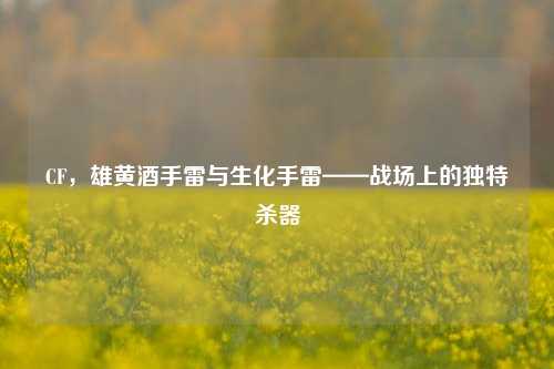 CF,雄黄酒手雷与生化手雷——战场上的独特杀器