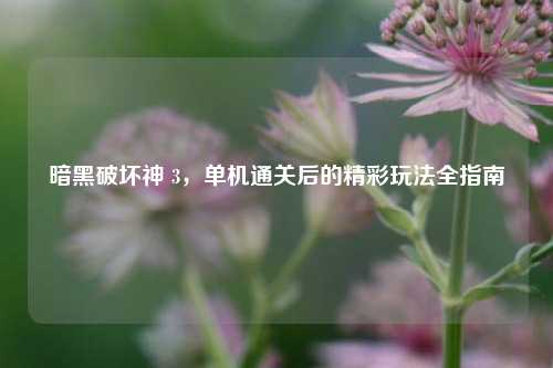 暗黑破坏神 3，单机通关后的精彩玩法全指南