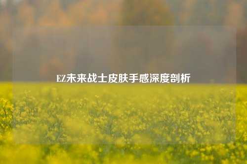 EZ未来战士皮肤手感深度剖析