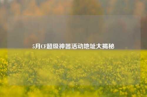 5月CF超级神器活动地址大揭秘