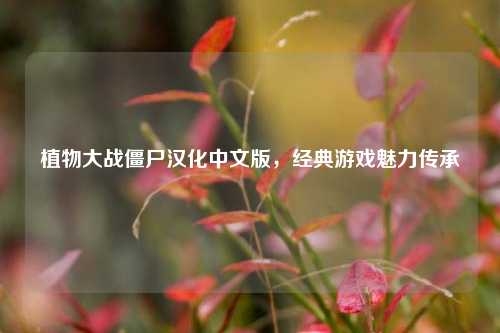 植物大战僵尸汉化中文版,经典游戏魅力传承