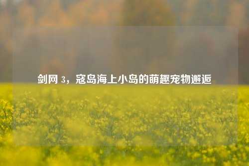 剑网 3,寇岛海上小岛的萌趣宠物邂逅