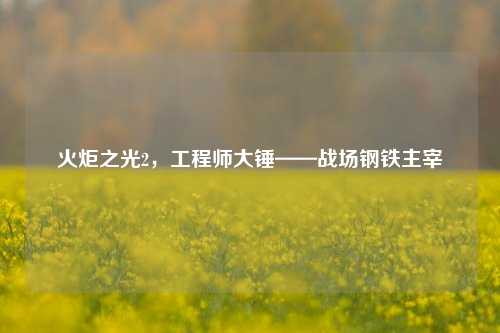 火炬之光2,工程师大锤——战场钢铁主宰