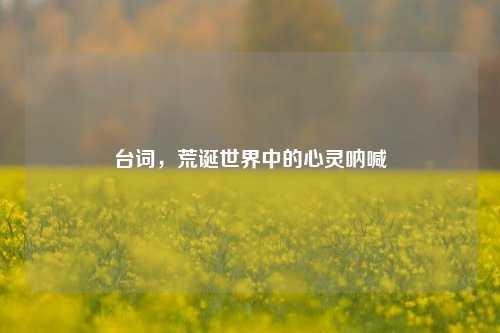 台词，荒诞世界中的心灵呐喊