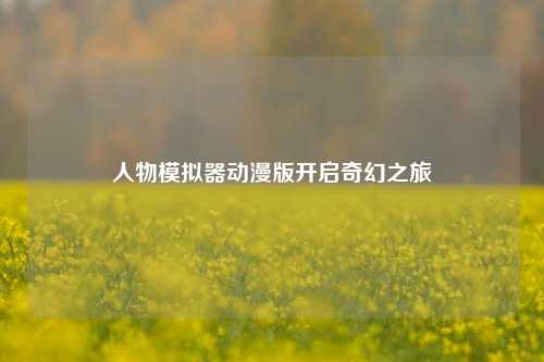 人物模拟器动漫版开启奇幻之旅