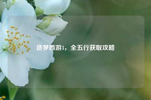 造梦西游3，全五行获取攻略