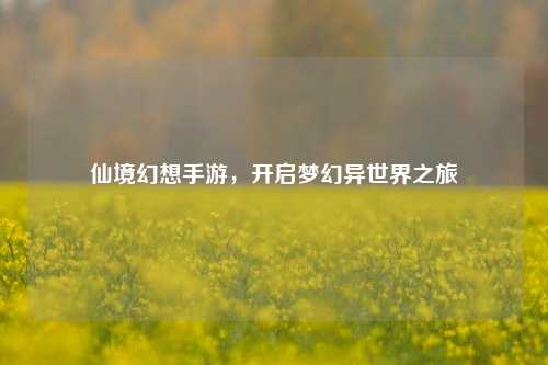仙境幻想手游，开启梦幻异世界之旅