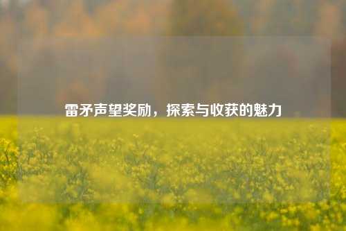 雷矛声望奖励，探索与收获的魅力