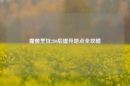 魔兽烹饪280后提升地点全攻略